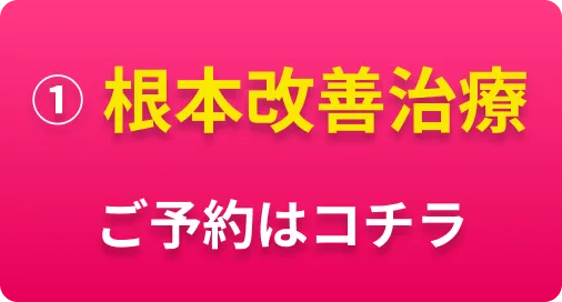 ①根本改善治療 ご予約はコチラ